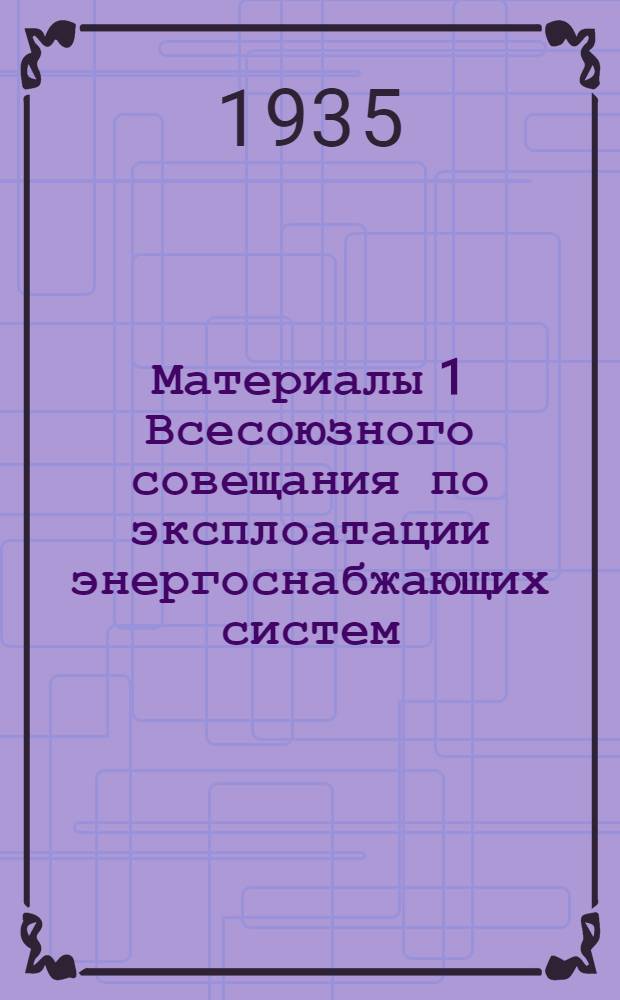 Материалы 1 Всесоюзного совещания по эксплоатации энергоснабжающих систем : [Доклады]. Вып. 3