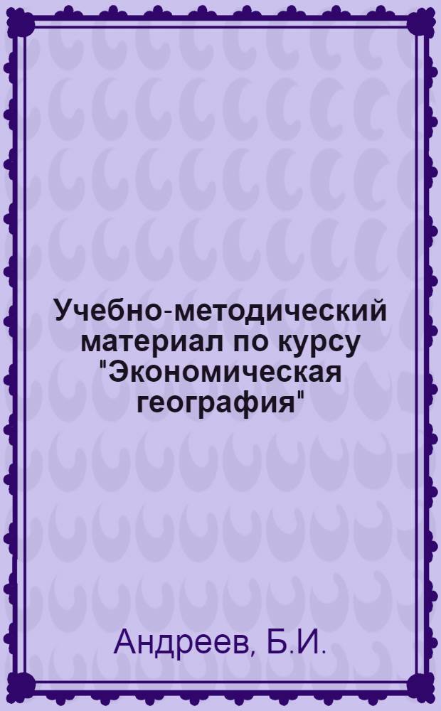 Учебно-методический материал по курсу "Экономическая география" : Ч. I-. Ч. 2 : Экономическая география СССР