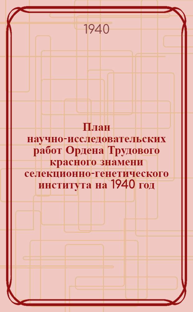 План научно-исследовательских работ Ордена Трудового красного знамени селекционно-генетического института на 1940 год