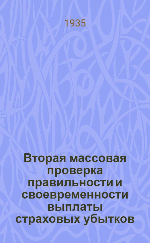 Вторая массовая проверка правильности и своевременности выплаты страховых убытков : (1 ноября - 31 дек. 1935 г.) : Сборник руководящих материалов