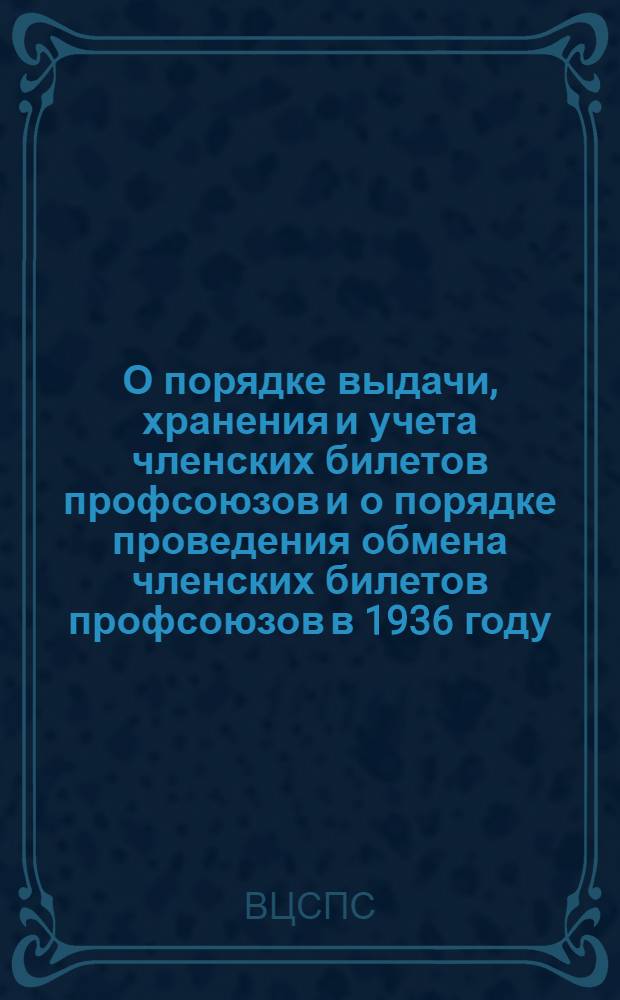 О порядке выдачи, хранения и учета членских билетов профсоюзов и о порядке проведения обмена членских билетов профсоюзов в 1936 году