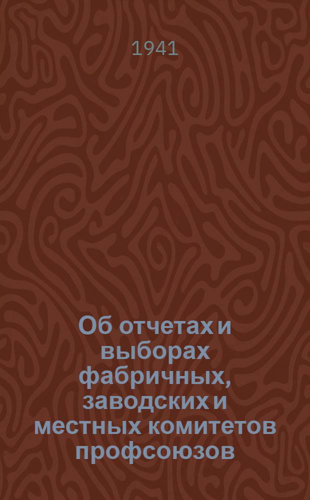 Об отчетах и выборах фабричных, заводских и местных комитетов профсоюзов : Постановл. Президиума ВЦСПС от 7 окт. 1940 г. : Инструкция о проведении выборов профсоюзных органов