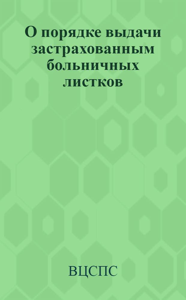 О порядке выдачи застрахованным больничных листков : Инструкция ВЦСПС и Наркомздрава СССР от 31 июля 1937 года