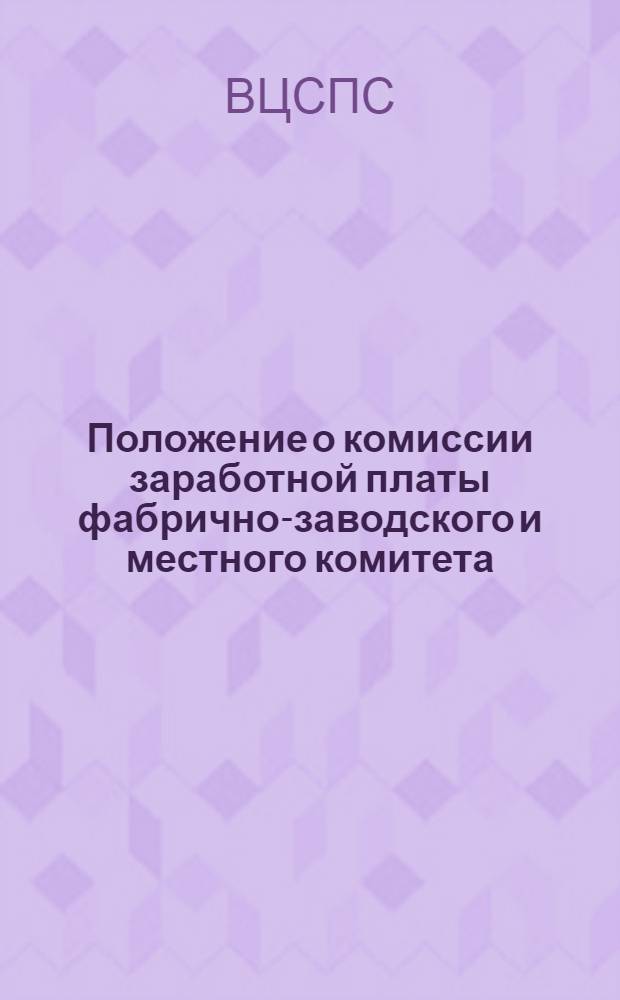 Положение о комиссии заработной платы фабрично-заводского и местного комитета : Утв. Президиумом ВЦСПС 28-го апр. 1940 г