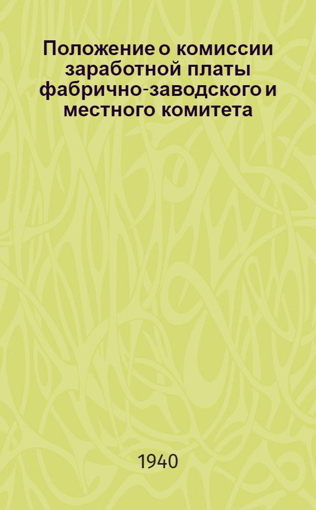 Положение о комиссии заработной платы фабрично-заводского и местного комитета : Утв. Президиумом ВЦСПС 28-го апр. 1940 г