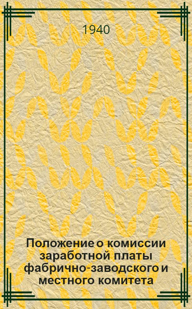 Положение о комиссии заработной платы фабрично-заводского и местного комитета : Утв. Президиумом ВЦСПС 28-го апр. 1940 г