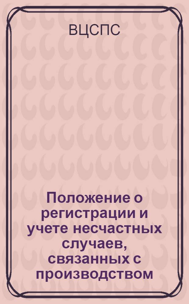 Положение о регистрации и учете несчастных случаев, связанных с производством : Утв. ВЦСПС