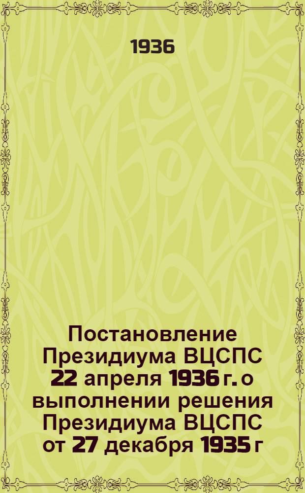 Постановление Президиума ВЦСПС 22 апреля 1936 г. о выполнении решения Президиума ВЦСПС от 27 декабря 1935 г. "О развертывании работы профсоюзов по выполнению постановления декабрьского пленума ЦК ВКП(б) по вопросам промышленности и транспорта в связи со стахановским движением" по предприятиям медной промышленности Урала : (По докладу пред. ЦК Союза рабочих добычи цветных металлов т. Денисова и содокладу отв. инструктора ВЦСПС т. Петрова)