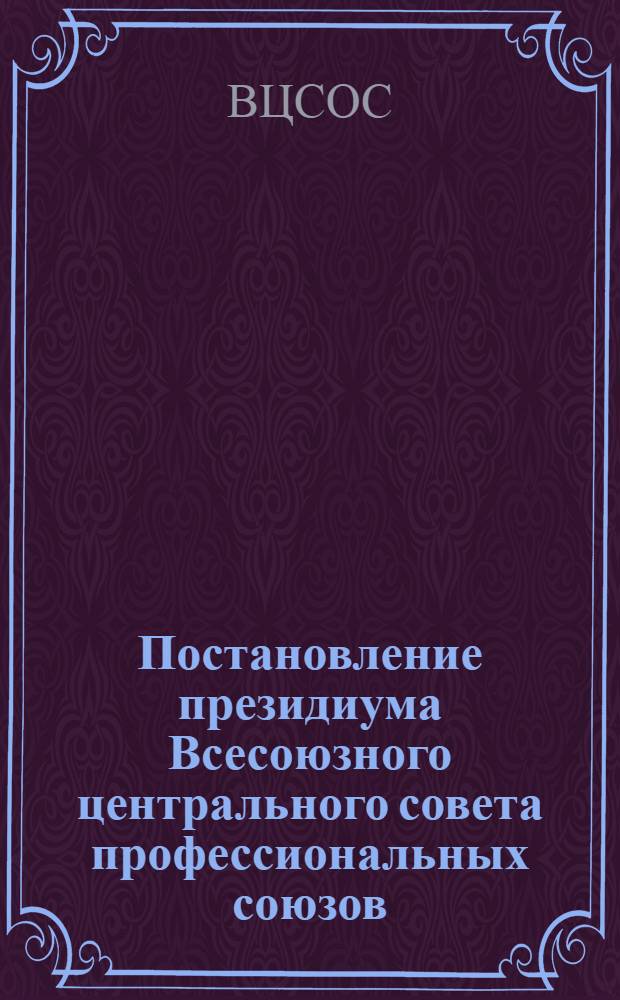 Постановление президиума Всесоюзного центрального совета профессиональных союзов : Протокол № 152 от 30 октября 1940 г. О составлении бюджета профсоюзов на 1941 год и др. материалы