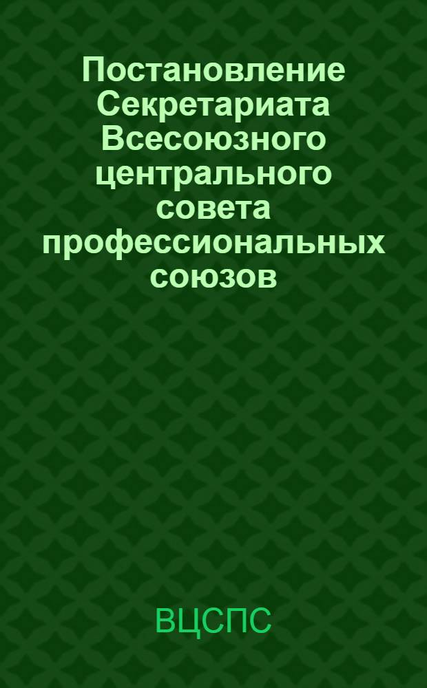 Постановление Секретариата Всесоюзного центрального совета профессиональных союзов : Протокол № 17 30-го июня 1944 года О состоянии культурно-массовой работы среди рабочих и служащих железных дорог Востока и Дальнего Востока