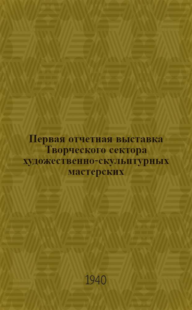 Первая отчетная выставка Творческого сектора художественно-скульптурных мастерских : 21 дек. 1939 г.-25 февр. 1940 г. : Каталог