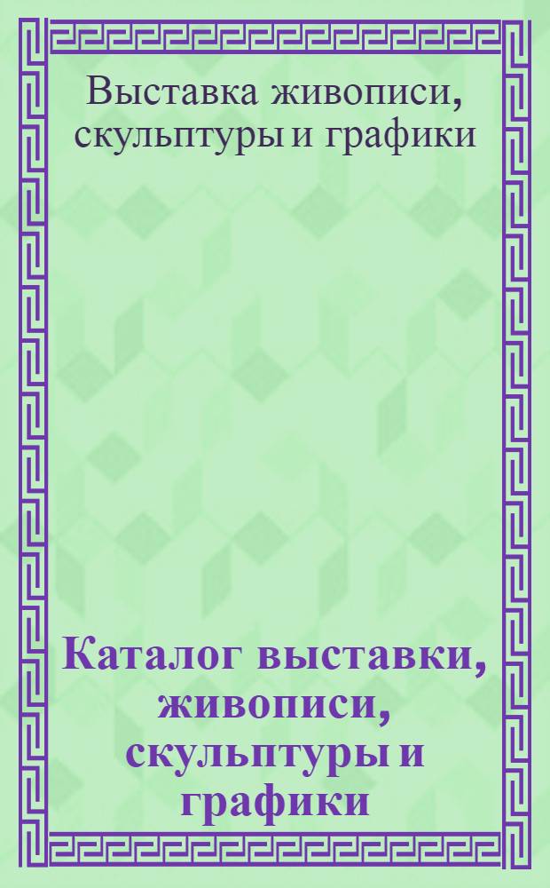 Каталог выставки, живописи, скульптуры и графики