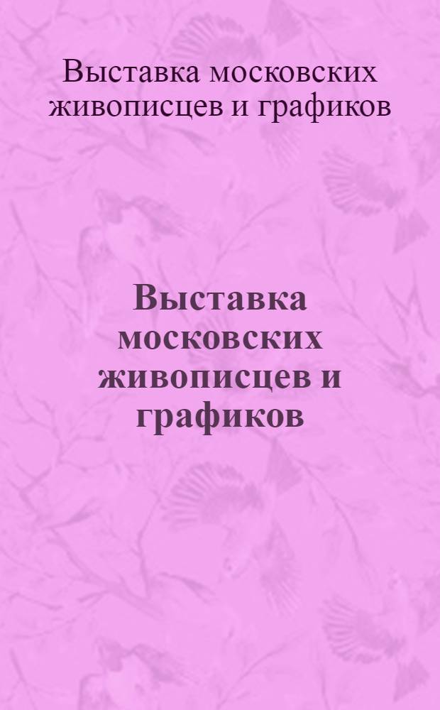 Выставка московских живописцев и графиков : Каталог
