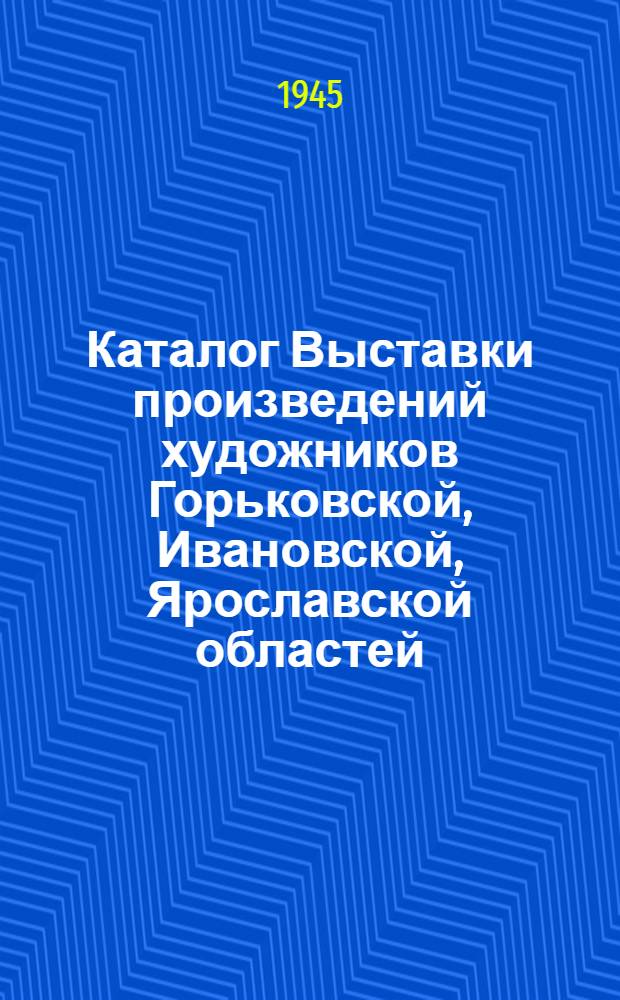 Каталог Выставки произведений художников Горьковской, Ивановской, Ярославской областей