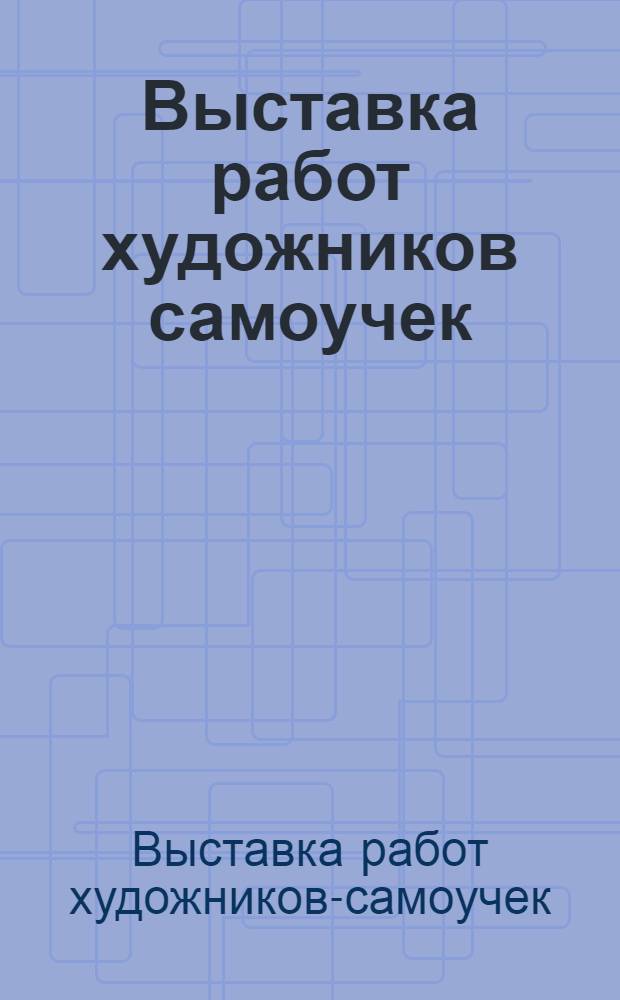 Выставка работ художников самоучек : Каталог