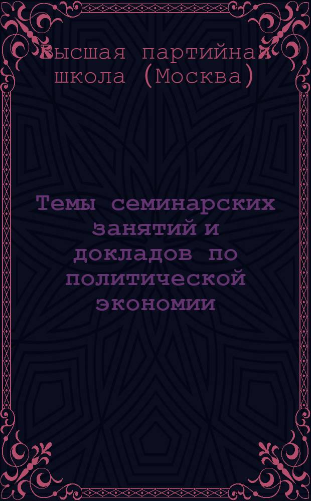 Темы семинарских занятий и докладов по политической экономии : Утв. Кафедрой полит. экономии Высш. парт. школы при ЦК ВКП(б)