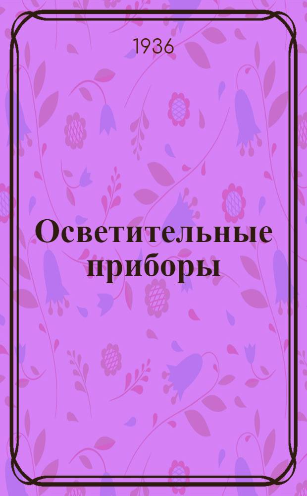 Осветительные приборы : Каталог. № 11. Дополнение № 1 : Бытовая арматура. Март 1936 г.