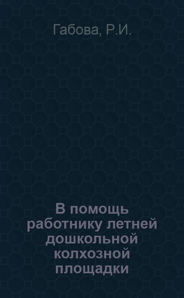 В помощь работнику летней дошкольной колхозной площадки : Сб. метод. материалов, рассказов и игр : Из опыта работы детск. сада Колхоза им. 1 мая Лысковск. р-на, Горьковск. обл