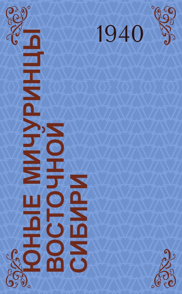 Юные мичуринцы Восточной Сибири : (Опыт внеклас. работы Мееров. школы Заларин. р-на Иркут. обл.)