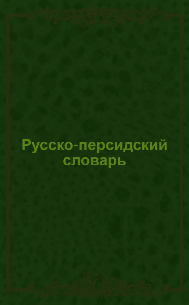 Русско-персидский словарь : Т. I-. Т. 1 : А - М