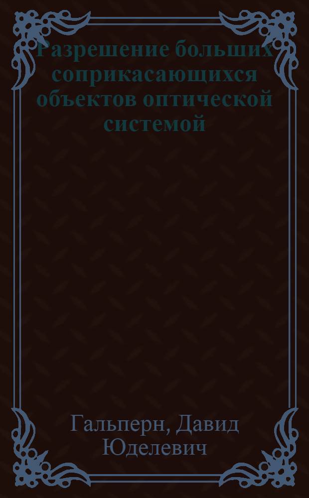 Разрешение больших соприкасающихся объектов оптической системой : (Представлено акад. С.И. Вавиловым. 30.VIII.1943)