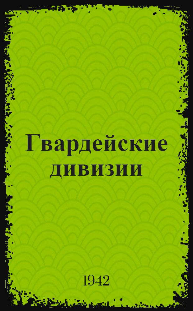 Гвардейские дивизии : Сборник корреспонденции с фронтов отечеств. войны