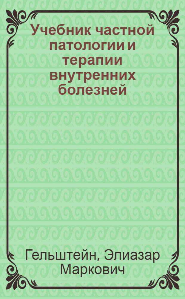 Учебник частной патологии и терапии внутренних болезней : Допущено ВКВШ при СНК СССР в качестве учебника для высших мед. учеб. заведений