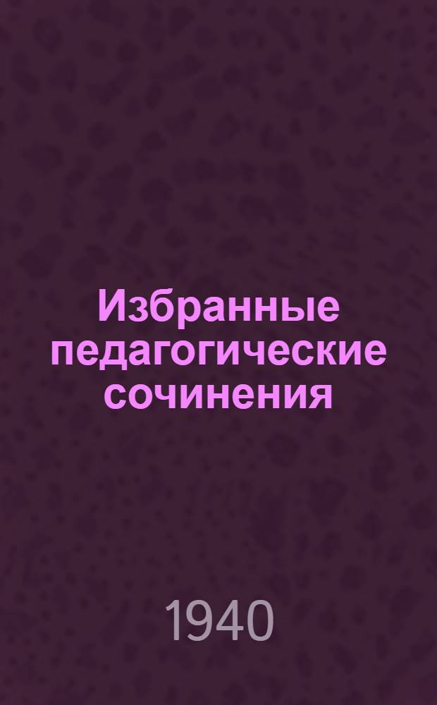 Избранные педагогические сочинения : Т. 1-. Т. 1
