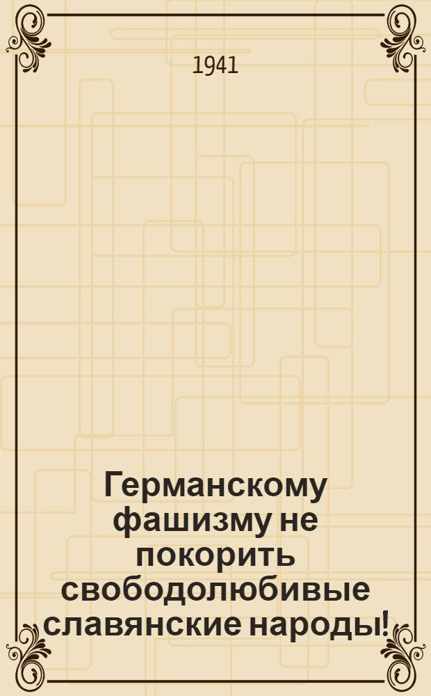 Германскому фашизму не покорить свободолюбивые славянские народы! : (Сборник статей)