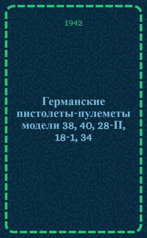 Германские пистолеты-пулеметы модели 38, 40, 28-П, 18-1, 34 : Памятка по обращению и сбережению