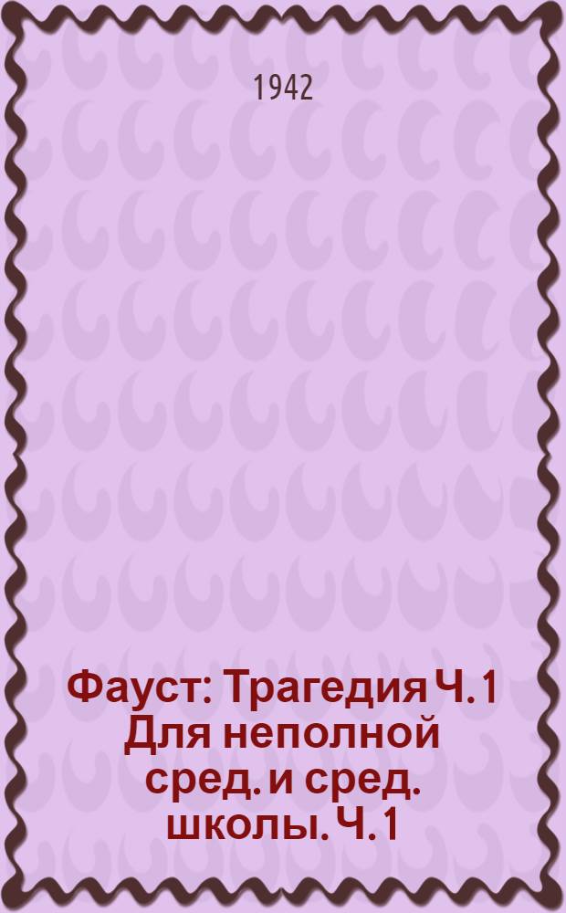 Фауст : [Трагедия] Ч. 1 Для неполной сред. и сред. школы. Ч. 1