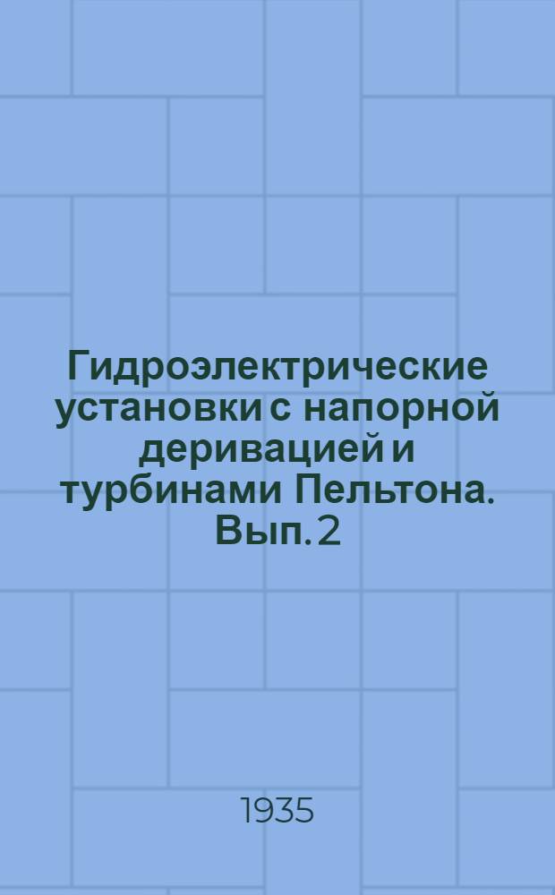 Гидроэлектрические установки с напорной деривацией и турбинами Пельтона. Вып. 2 : Справочное систематизированное описание