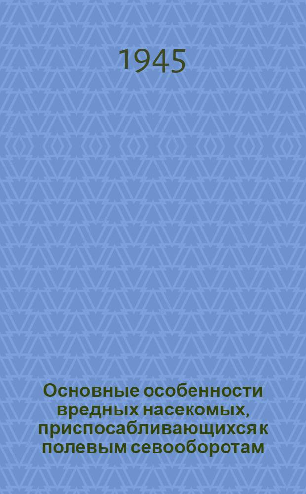 Основные особенности вредных насекомых, приспосабливающихся к полевым севооборотам : (Представлено акад. И.И. Шмальгаузеном 23. IV. 1944)