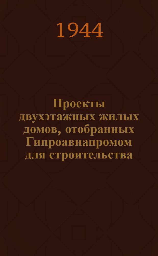 Проекты двухэтажных жилых домов, отобранных Гипроавиапромом для строительства : 1945 г. Вып. 1-