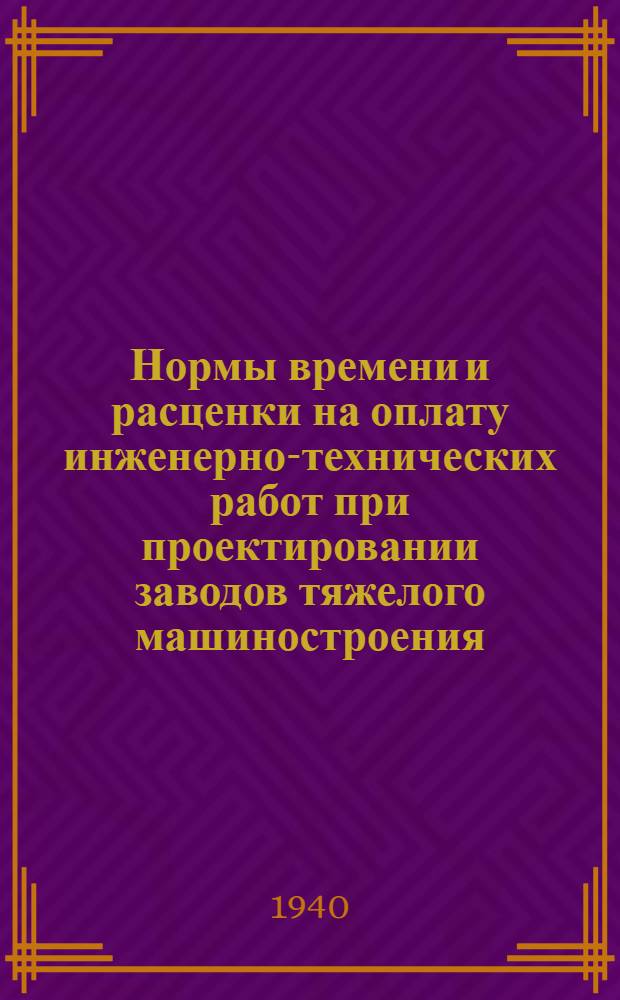 Нормы времени и расценки на оплату инженерно-технических работ при проектировании заводов тяжелого машиностроения : Индекс 1-00-3. Кн. 1-. Кн. 6
