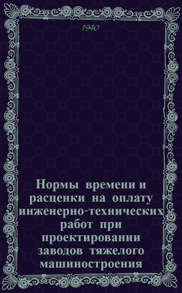 Нормы времени и расценки на оплату инженерно-технических работ при проектировании заводов тяжелого машиностроения : Индекс 1-00-3. Кн. 1-. Кн. 7