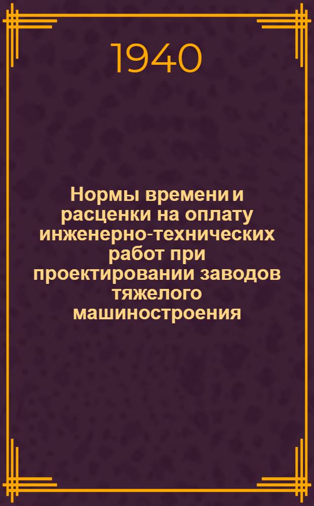 Нормы времени и расценки на оплату инженерно-технических работ при проектировании заводов тяжелого машиностроения : Индекс 1-00-3. Кн. 1-. Кн. 10