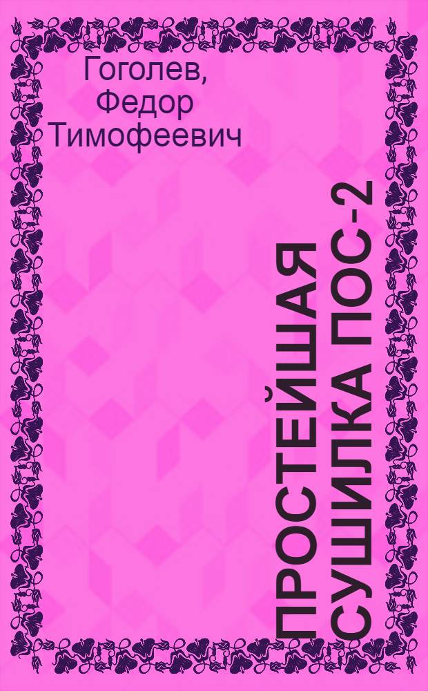 Простейшая сушилка ПОС-2 : Для овощей и других малосыпучих с.-х. продуктов : Руководство по стр-ву и эксплоатации