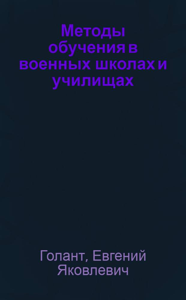 Методы обучения в военных школах и училищах : Сокр. стенограмма лекций