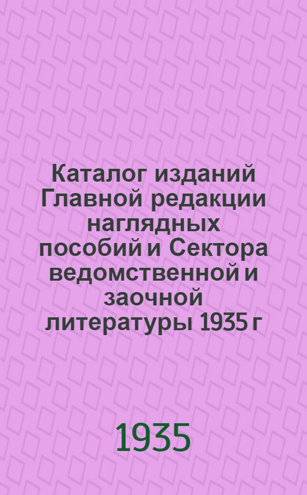Каталог изданий Главной редакции наглядных пособий и Сектора ведомственной и заочной литературы 1935 г. Январь - июнь