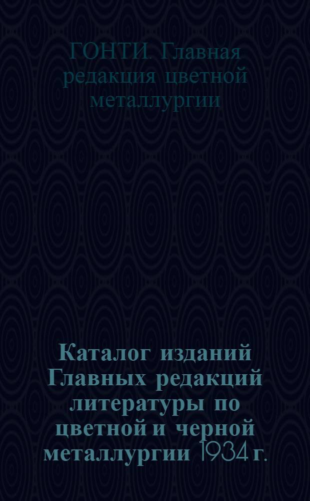 Каталог изданий Главных редакций литературы по цветной и черной металлургии 1934 г. (Июль - декабрь)