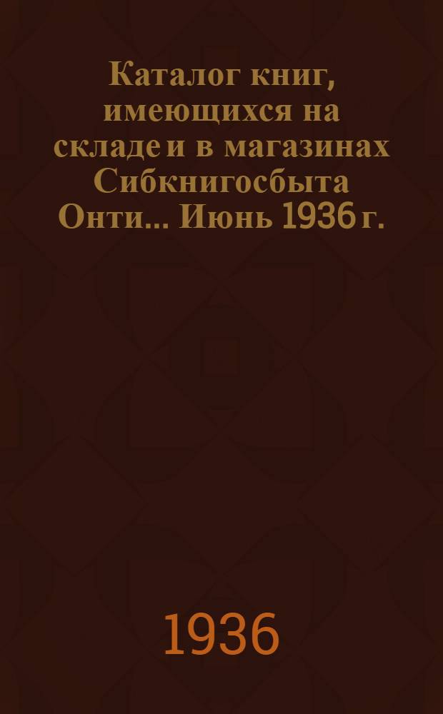 Каталог книг, имеющихся на складе и в магазинах Сибкнигосбыта Онти ... Июнь 1936 г.