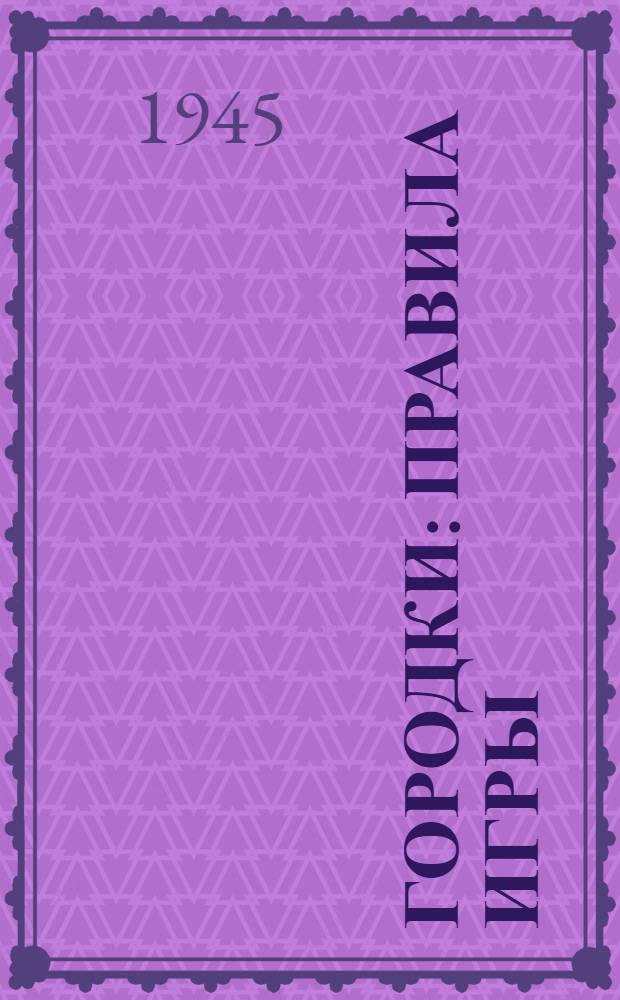 Городки : Правила игры : Утв. Всес. ком-том по делам физ. культуры и спорта при Совнаркоме СССР и обязательны для всех соревнований по городкам, проводимых на территории СССР