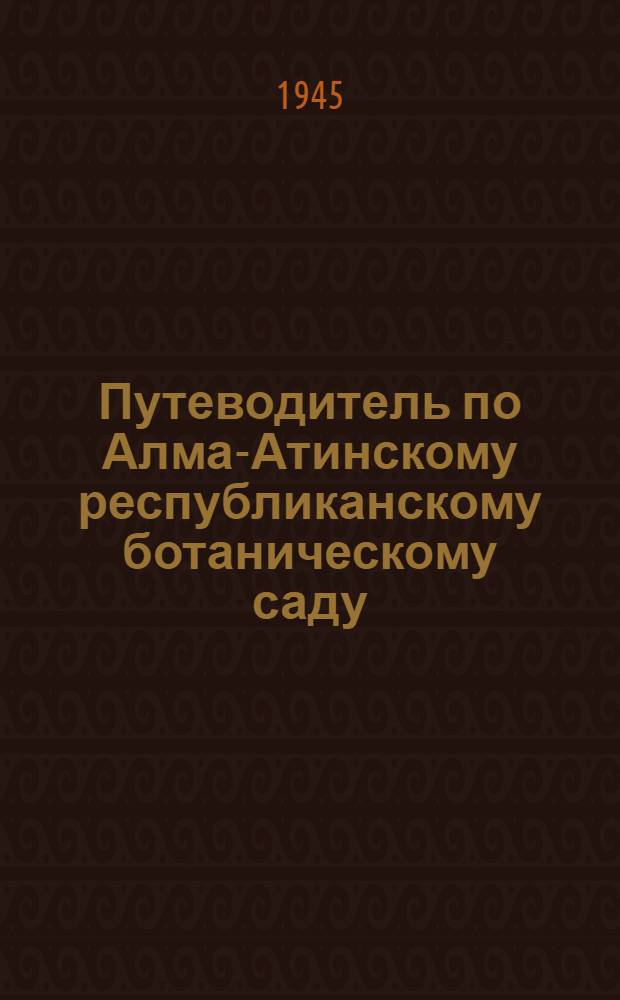 Путеводитель по Алма-Атинскому республиканскому ботаническому саду : Сост. коллективом сотрудников Ботан. сада