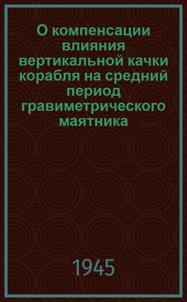 О компенсации влияния вертикальной качки корабля на средний период гравиметрического маятника : (Представлено акад. О.Ю. Шмидтом)