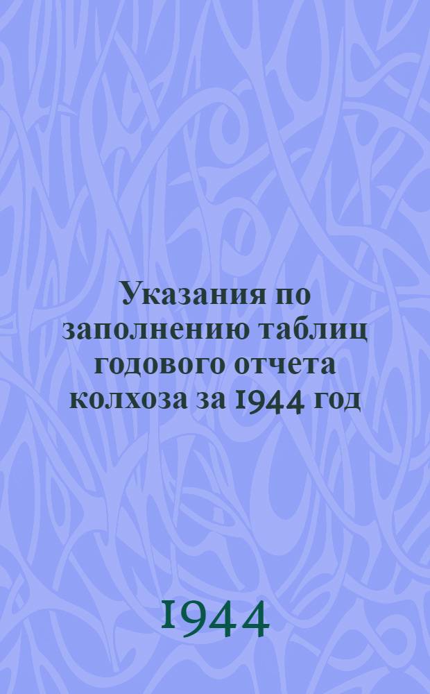 Указания по заполнению таблиц годового отчета колхоза за 1944 год (по двойной, простой и сокращенной системам колхозного счетоводства)