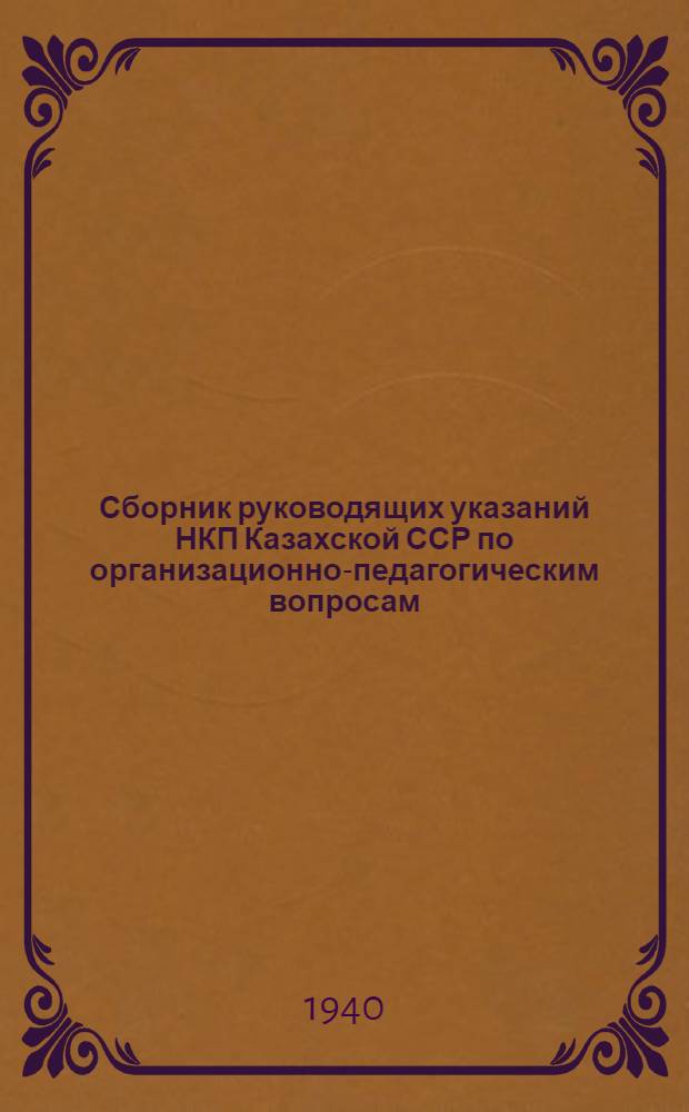 Сборник руководящих указаний НКП Казахской ССР по организационно-педагогическим вопросам : (К авг. учител. совещаниям) Вып. 1-. Вып. 1