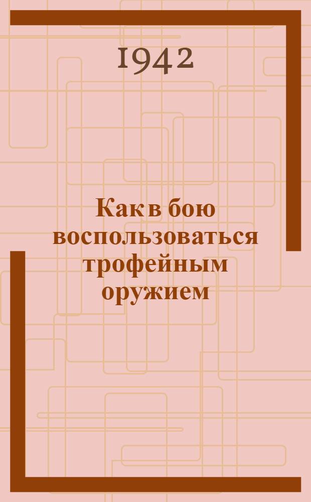 Как в бою воспользоваться трофейным оружием : Вып. 1-. Вып. 1 : Легкое стрелковое оружие германский армии