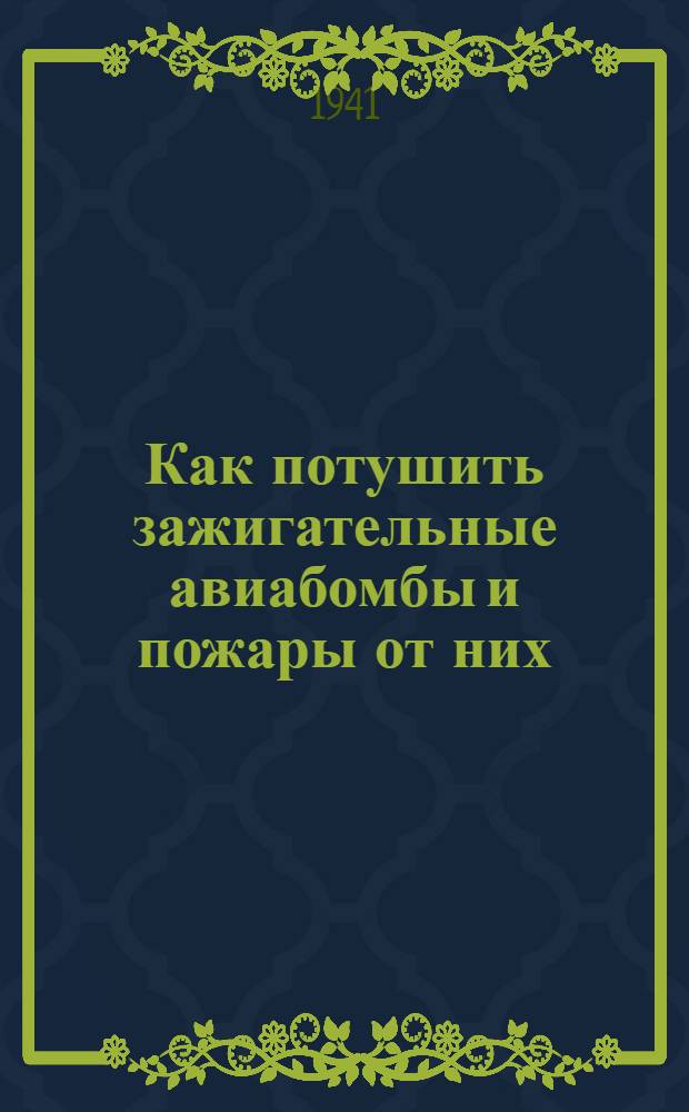Как потушить зажигательные авиабомбы и пожары от них : (Материал для групп самозащиты)