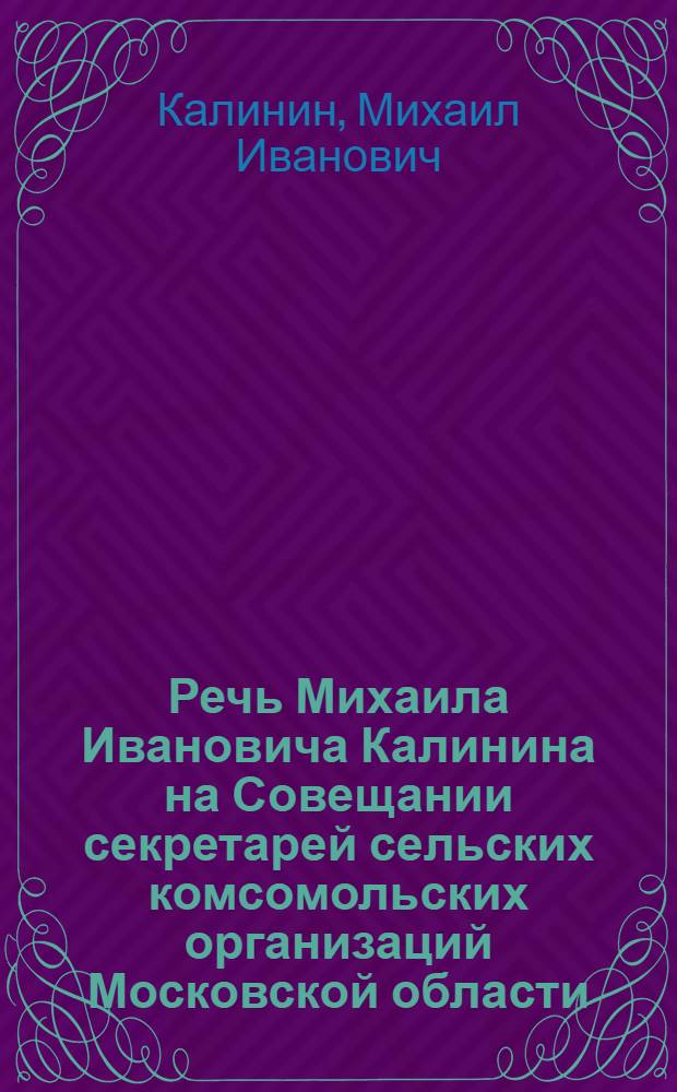 Речь Михаила Ивановича Калинина на Совещании секретарей сельских комсомольских организаций Московской области